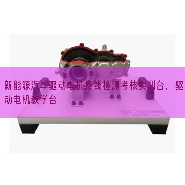 新能源汽车驱动电机接线检测考核实训台，驱动电机教学台(图1)