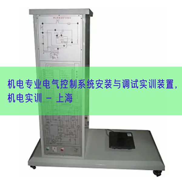 机电专业电气控制系统安装与调试实训装置,机电实训 - 上海(图1) 机电专业电气控制系统安装与调试实训装置,机电实训 - 上海(图1)